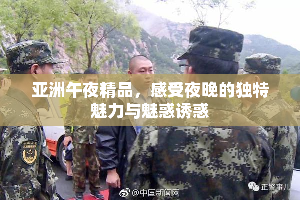 亚洲午夜精品，感受夜晚的独特魅力与魅惑诱惑