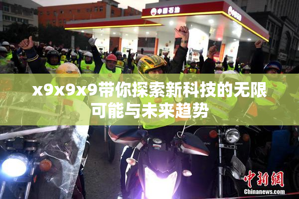 x9x9x9带你探索新科技的无限可能与未来趋势