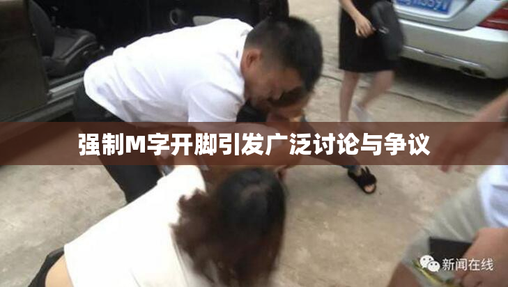 强制M字开脚引发广泛讨论与争议