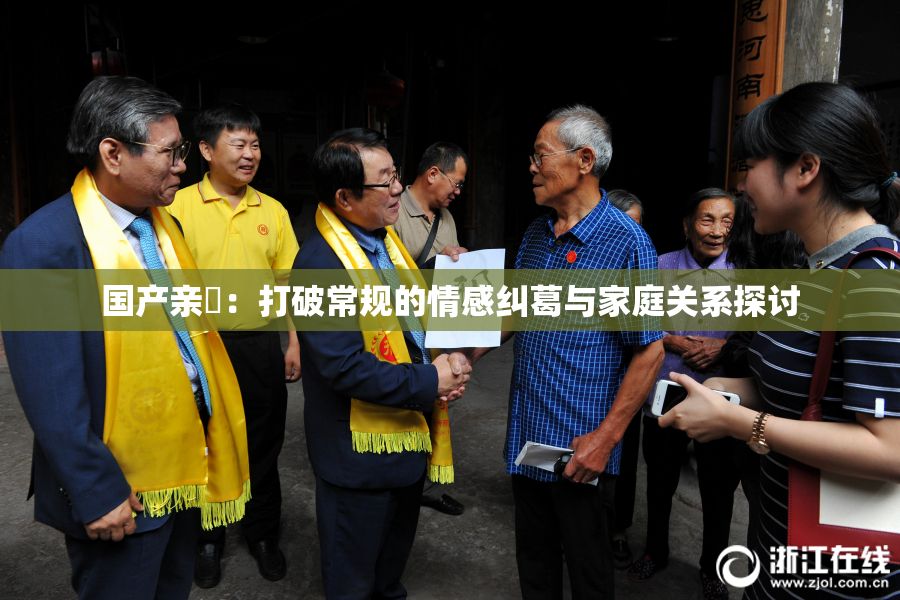 国产亲妺：打破常规的情感纠葛与家庭关系探讨