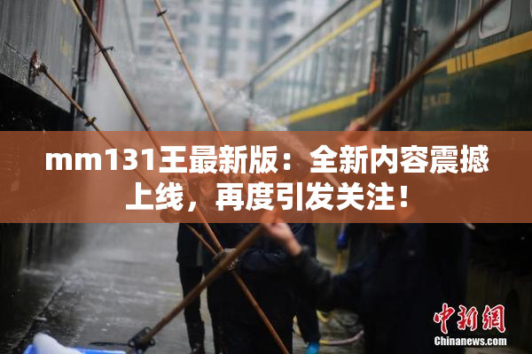 mm131王最新版：全新内容震撼上线，再度引发关注！