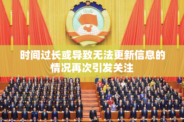时间过长或导致无法更新信息的情况再次引发关注
