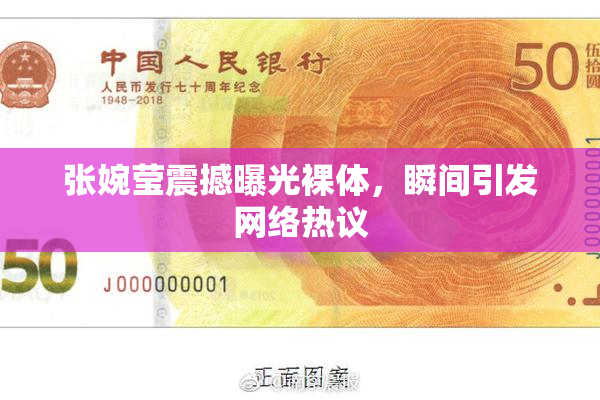 张婉莹震撼曝光裸体，瞬间引发网络热议