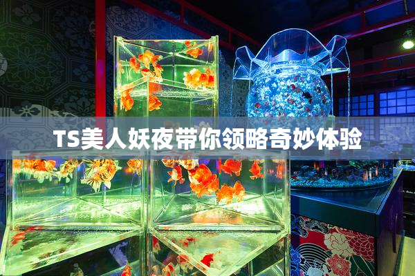TS美人妖夜带你领略奇妙体验