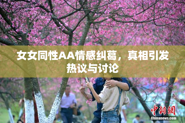 女女同性AA情感纠葛，真相引发热议与讨论