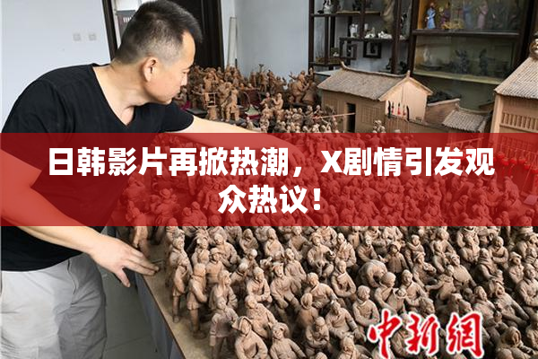 日韩影片再掀热潮，X剧情引发观众热议！