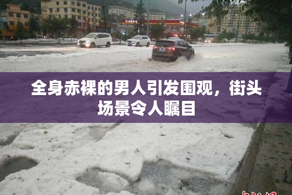 全身赤裸的男人引发围观，街头场景令人瞩目