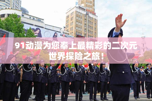 91动漫为您奉上最精彩的二次元世界探险之旅！