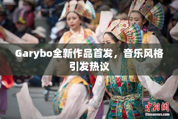 Garybo全新作品首发，音乐风格引发热议