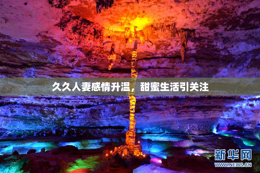 久久人妻感情升温，甜蜜生活引关注