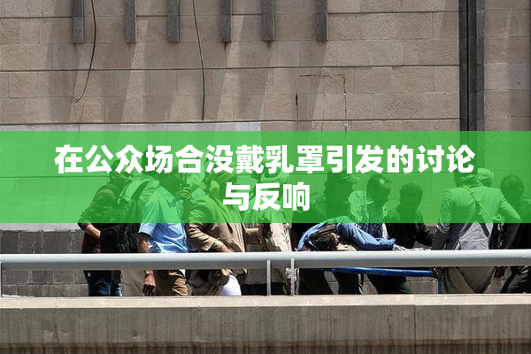 在公众场合没戴乳罩引发的讨论与反响