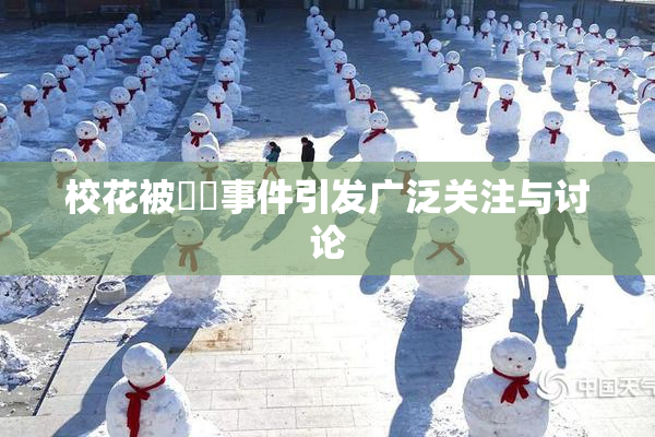 校花被❌‌事件引发广泛关注与讨论