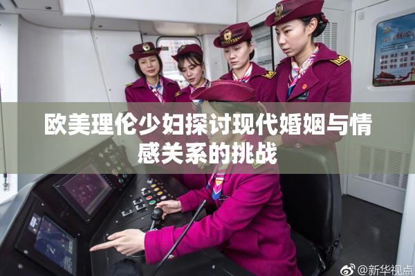 欧美理伦少妇探讨现代婚姻与情感关系的挑战