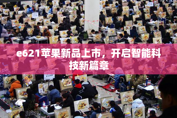 e621苹果新品上市，开启智能科技新篇章