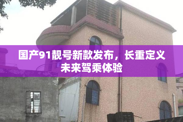 国产91靓号新款发布，长重定义未来驾乘体验