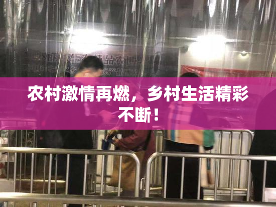 农村激情再燃，乡村生活精彩不断！