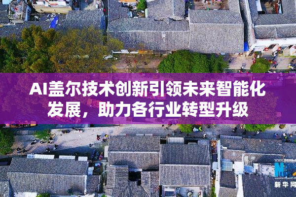 AI盖尔技术创新引领未来智能化发展，助力各行业转型升级