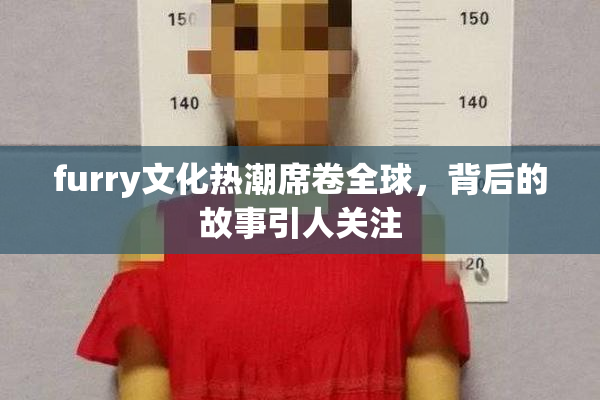 furry文化热潮席卷全球，背后的故事引人关注