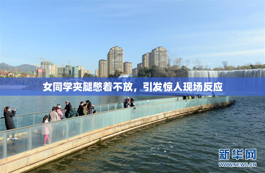 女同学夹腿憋着不放，引发惊人现场反应