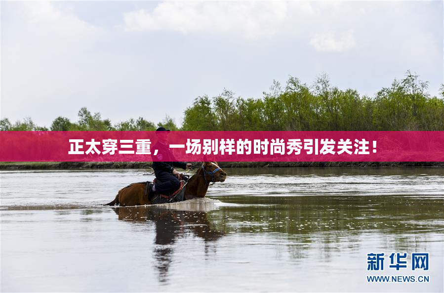 正太穿三重，一场别样的时尚秀引发关注！