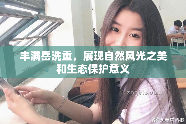 丰满岳洗重，展现自然风光之美和生态保护意义