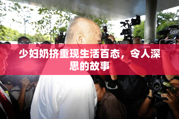 少妇奶挤重现生活百态，令人深思的故事
