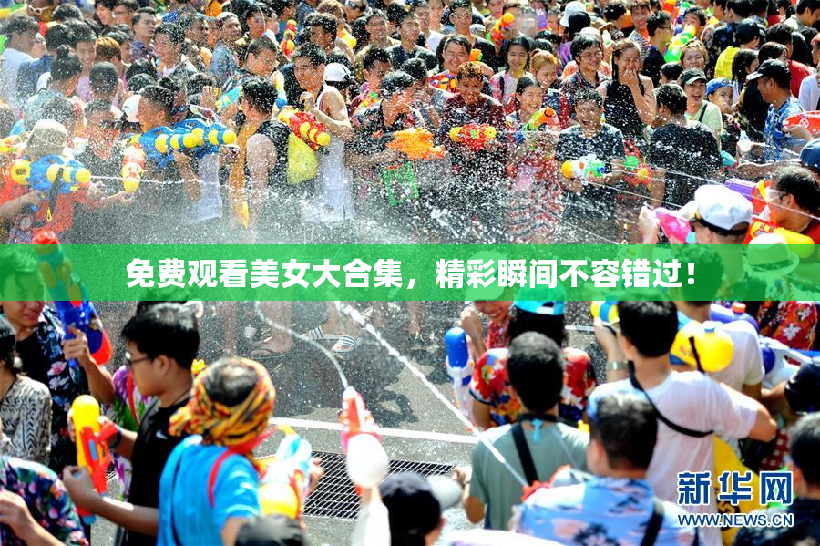 免费观看美女大合集，精彩瞬间不容错过！