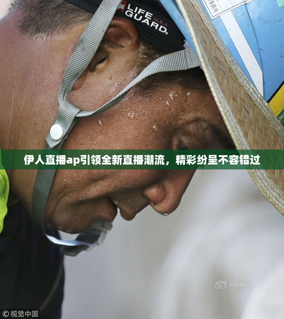 伊人直播ap引领全新直播潮流，精彩纷呈不容错过