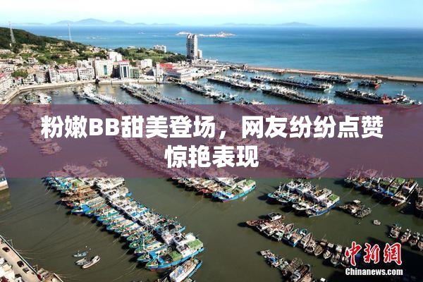 粉嫩BB甜美登场，网友纷纷点赞惊艳表现