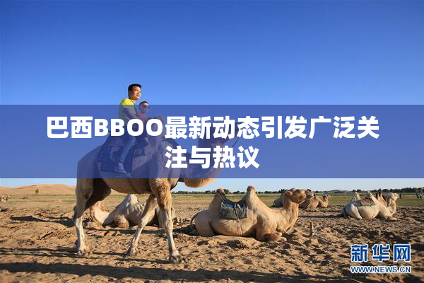 巴西BBOO最新动态引发广泛关注与热议