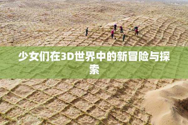 少女们在3D世界中的新冒险与探索