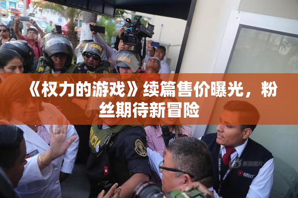 《权力的游戏》续篇售价曝光，粉丝期待新冒险