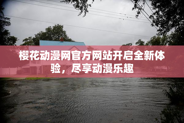 樱花动漫网官方网站开启全新体验，尽享动漫乐趣