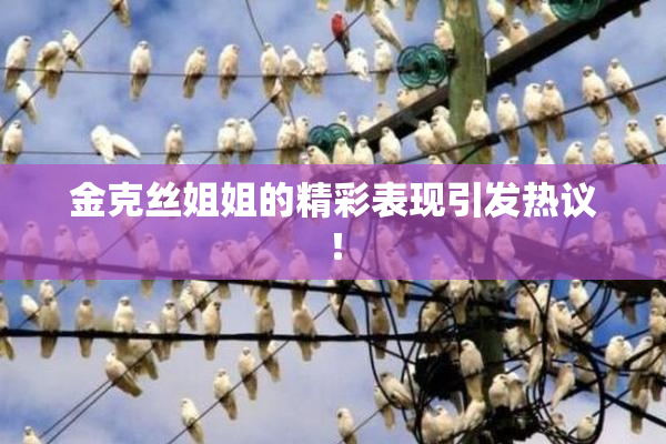 金克丝姐姐的精彩表现引发热议！