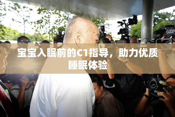 宝宝入眠前的C1指导，助力优质睡眠体验