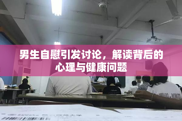 男生自慰引发讨论，解读背后的心理与健康问题