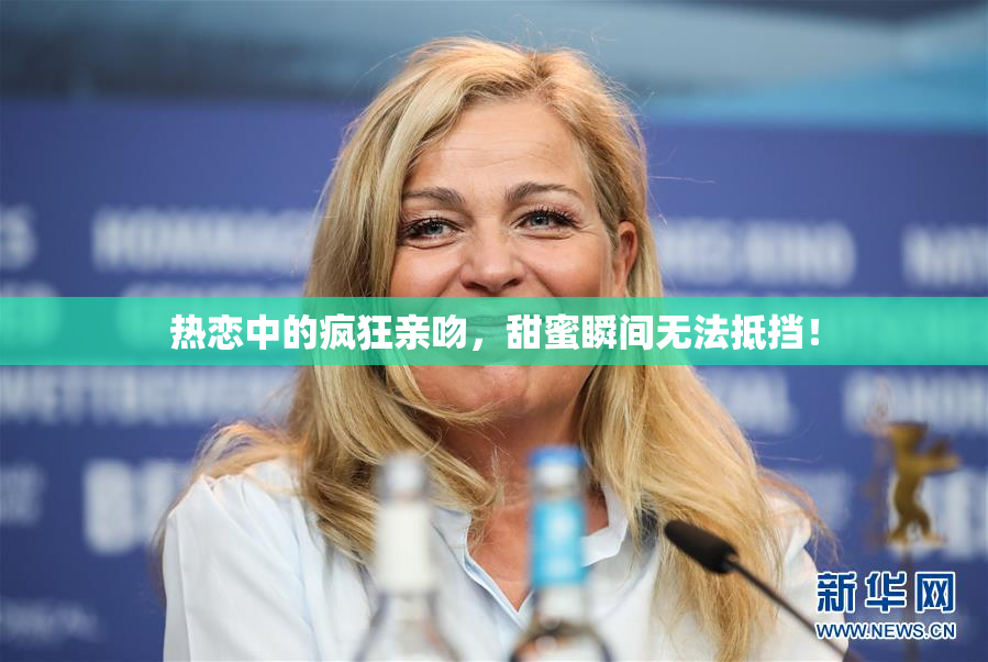 热恋中的疯狂亲吻，甜蜜瞬间无法抵挡！