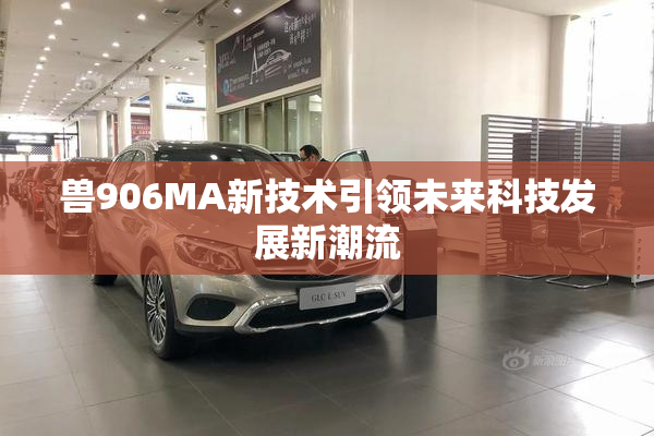 兽906MA新技术引领未来科技发展新潮流