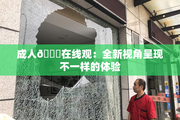 成人🔞在线观：全新视角呈现不一样的体验