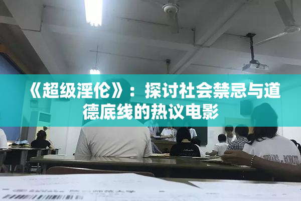 《超级淫伦》：探讨社会禁忌与道德底线的热议电影