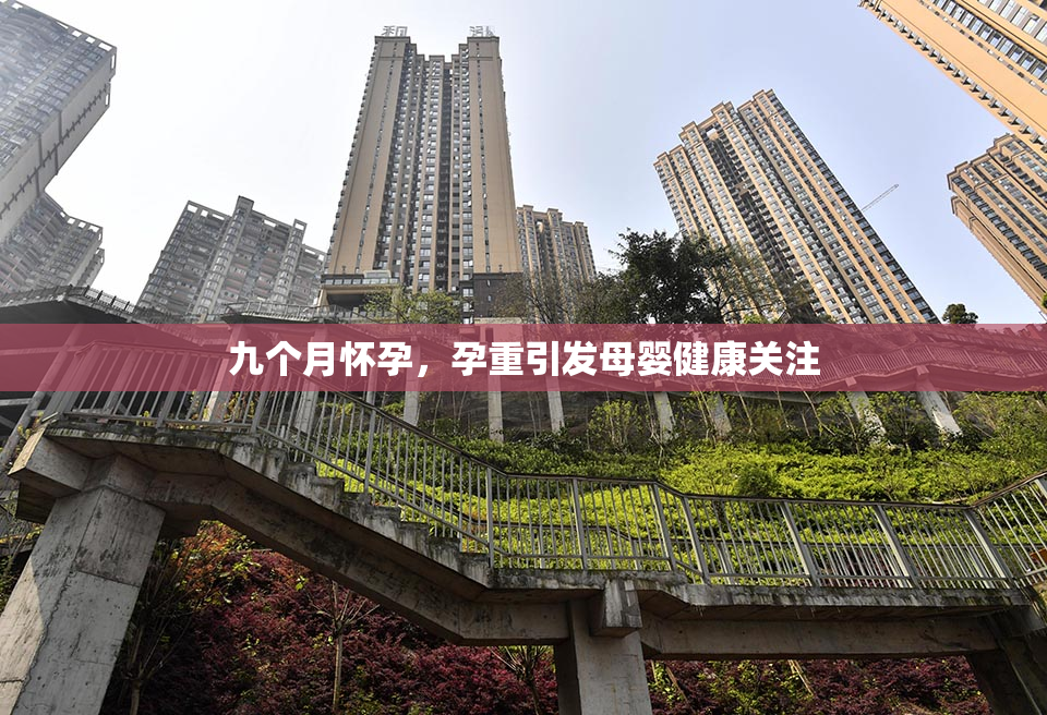 九个月怀孕，孕重引发母婴健康关注