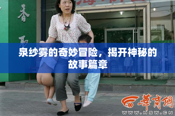 泉纱雾的奇妙冒险，揭开神秘的故事篇章