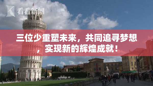 三位少重塑未来，共同追寻梦想，实现新的辉煌成就！