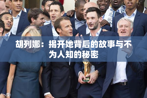 胡列娜：揭开她背后的故事与不为人知的秘密