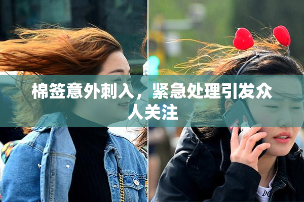 棉签意外刺入，紧急处理引发众人关注
