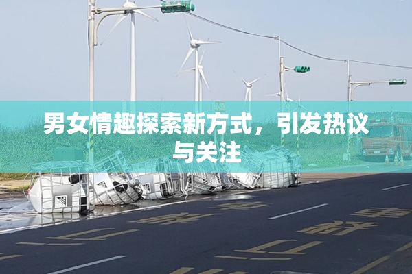 男女情趣探索新方式，引发热议与关注