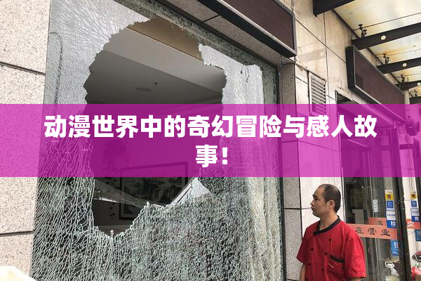 动漫世界中的奇幻冒险与感人故事！