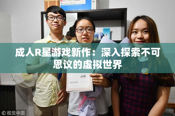 成人R星游戏新作：深入探索不可思议的虚拟世界