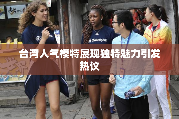 台湾人气模特展现独特魅力引发热议