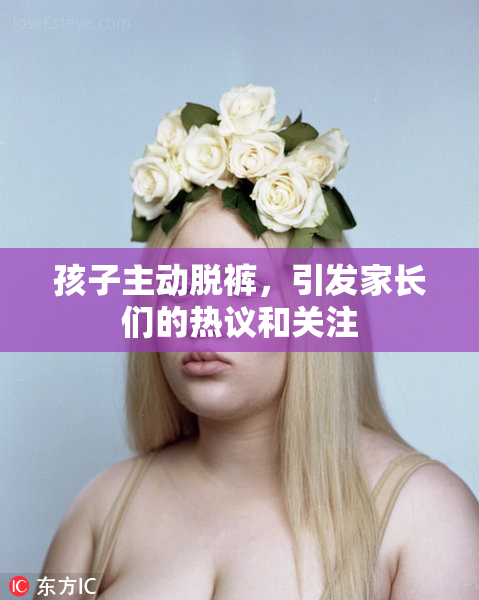 孩子主动脱裤，引发家长们的热议和关注